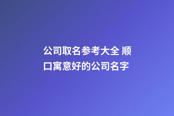 公司取名参考大全 顺口寓意好的公司名字-第1张-公司起名-玄机派